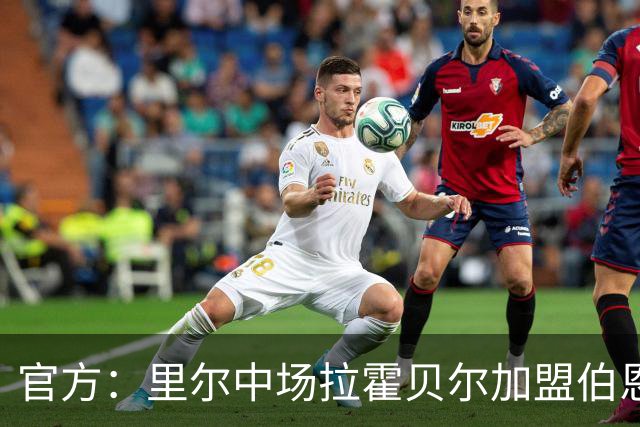 官方：里尔中场拉霍贝尔加盟伯恩利，双方签约4年