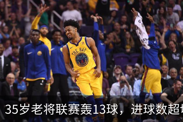 35岁老将联赛轰13球，进球数超切尔西除一人外所有攻击手
